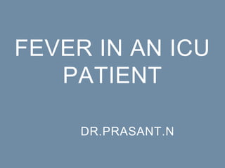 FEVER IN AN ICU
PATIENT
DR.PRASANT.N
 