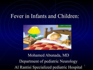 1
Fever in Infants and Children:
Mohamed Abunada, MD
Department of pediatric Neurology
Al Rantisi Specialized pediatric Hospital
 