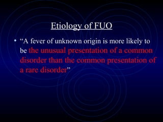 43
Etiology of FUO
• “A fever of unknown origin is more likely to
be the unusual presentation of a common
disorder than the common presentation of
a rare disorder”
 