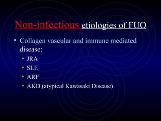 48
Non-infectious etiologies of FUO
• Collagen vascular and immune mediated
disease:
• JRA
• SLE
• ARF
• AKD (atypical Kawasaki Disease)
 