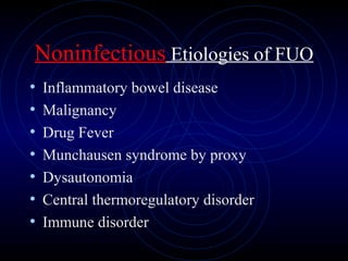 49
Noninfectious Etiologies of FUO
• Inflammatory bowel disease
• Malignancy
• Drug Fever
• Munchausen syndrome by proxy
• Dysautonomia
• Central thermoregulatory disorder
• Immune disorder
 