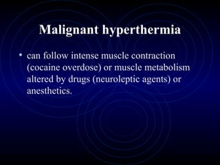 5
Malignant hyperthermia
• can follow intense muscle contraction
(cocaine overdose) or muscle metabolism
altered by drugs (neuroleptic agents) or
anesthetics.
 