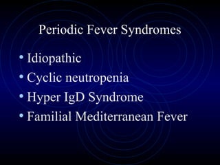 50
Periodic Fever Syndromes
• Idiopathic
• Cyclic neutropenia
• Hyper IgD Syndrome
• Familial Mediterranean Fever
 