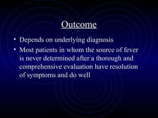 64
Outcome
• Depends on underlying diagnosis
• Most patients in whom the source of fever
is never determined after a thorough and
comprehensive evaluation have resolution
of symptoms and do well
 