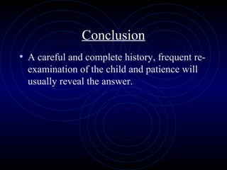 66
Conclusion
• A careful and complete history, frequent re-
examination of the child and patience will
usually reveal the answer.
 