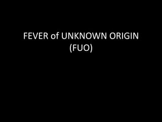 FEVER of UNKNOWN ORIGIN(FUO) 