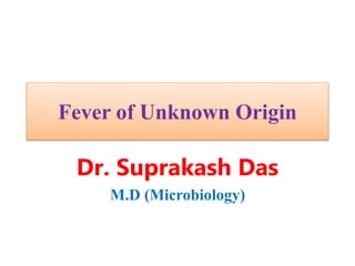 Fever of Unknown Origin
Dr. Suprakash Das
M.D (Microbiology)
 