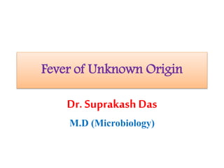 Fever of Unknown Origin
Dr. Suprakash Das
M.D (Microbiology)
 