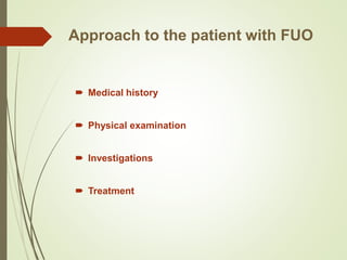 Approach to the patient with FUO
 Medical history
 Physical examination
 Investigations
 Treatment
 
