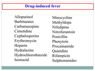 Allopurinol
Barbiturates
Carbamazepine
Cimetidine
Cephalosporins
Erythromycin
Heparin
Hydralazine
Hydrochlorothiazide
Isoniazid
Minocycline
Methyldopa
Nifedipine
Nitrofurantoin
Penicillin
Phenytoin
Procainamide
Quinidine
Rifampicin
Sulphonamides
Drug-induced fever
 