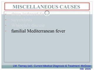 MISCELLANEOUS CAUSES
- drug-induced fever
- sarcoidosis
- Whipple's disease
- familial Mediterranean fever
LM. Tierney (ed). Current Medical Diagnosis & Treatment. McGraw-
Hill, 2005
 