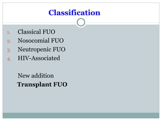 Classification
1. Classical FUO
2. Nosocomial FUO
3. Neutropenic FUO
4. HIV-Associated
New addition
Transplant FUO
 