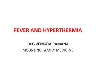 FEVER AND HYPERTHERMIA
Dr.G.VENKATA RAMANA
MBBS DNB FAMILY MEDICINE
 