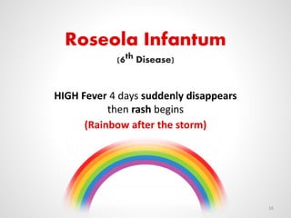 Roseola Infantum
(6th Disease)
HIGH Fever 4 days suddenly disappears
then rash begins
(Rainbow after the storm)
16
 