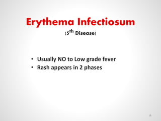 Erythema Infectiosum
(5th Disease)
• Usually NO to Low grade fever
• Rash appears in 2 phases
18
 