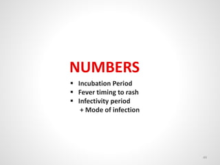 NUMBERS
 Incubation Period
 Fever timing to rash
 Infectivity period
+ Mode of infection
49
 