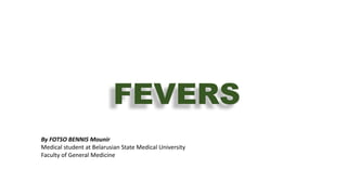 FEVERS
By FOTSO BENNIS Mounir
Medical student at Belarusian State Medical University
Faculty of General Medicine
 