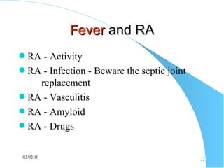 Fever  and RA RA - Activity RA - Infection - Beware the septic joint  replacement RA - Vasculitis RA - Amyloid RA - Drugs 