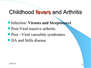 Childhood  fevers  and Arthritis Infection:  Viruses and Streptococci Post-Viral reactive arthritis Post - Viral vasculitic syndromes JIA and Stills disease 
