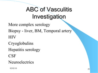 ABC of Vasculitis Investigation More complex serology Biopsy - liver, BM, Temporal artery  HIV Cryoglobulins Hepatitis serology CSF Neuroelectrics 