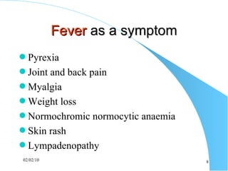Fever  as a symptom Pyrexia Joint and back pain Myalgia Weight loss Normochromic normocytic anaemia  Skin rash Lympadenopathy 