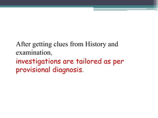 After getting clues from History and
examination,
investigations are tailored as per
provisional diagnosis.

 