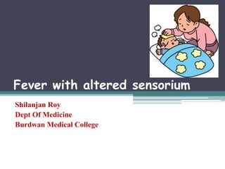 Fever with altered sensorium
Shilanjan Roy
Dept Of Medicine
Burdwan Medical College

 