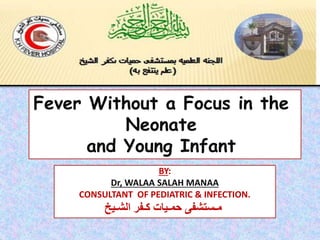Fever Without a Focus in the
Neonate
and Young Infant
BY:
Dr, WALAA SALAH MANAA
CONSULTANT OF PEDIATRIC & INFECTION.
‫الشـيخ‬ ‫كـفر‬ ‫حمـيات‬ ‫مـستشفى‬
 