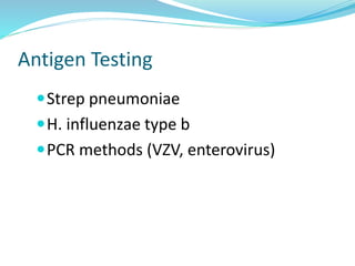 Antigen Testing
Strep pneumoniae
H. influenzae type b
PCR methods (VZV, enterovirus)
 