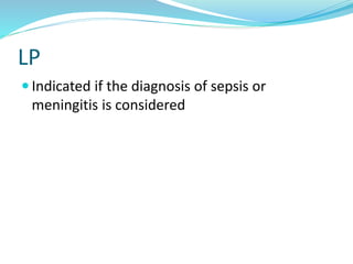 LP
 Indicated if the diagnosis of sepsis or
meningitis is considered
 