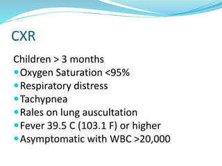 CXR
Children > 3 months
Oxygen Saturation <95%
Respiratory distress
Tachypnea
Rales on lung auscultation
Fever 39.5 C (103.1 F) or higher
Asymptomatic with WBC >20,000
 