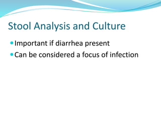 Stool Analysis and Culture
Important if diarrhea present
Can be considered a focus of infection
 