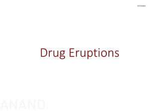 Drug Eruptions
Dr N Anand
ANAND
 