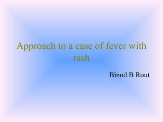 Approach to a case of fever with
rash
Binod B Rout
 