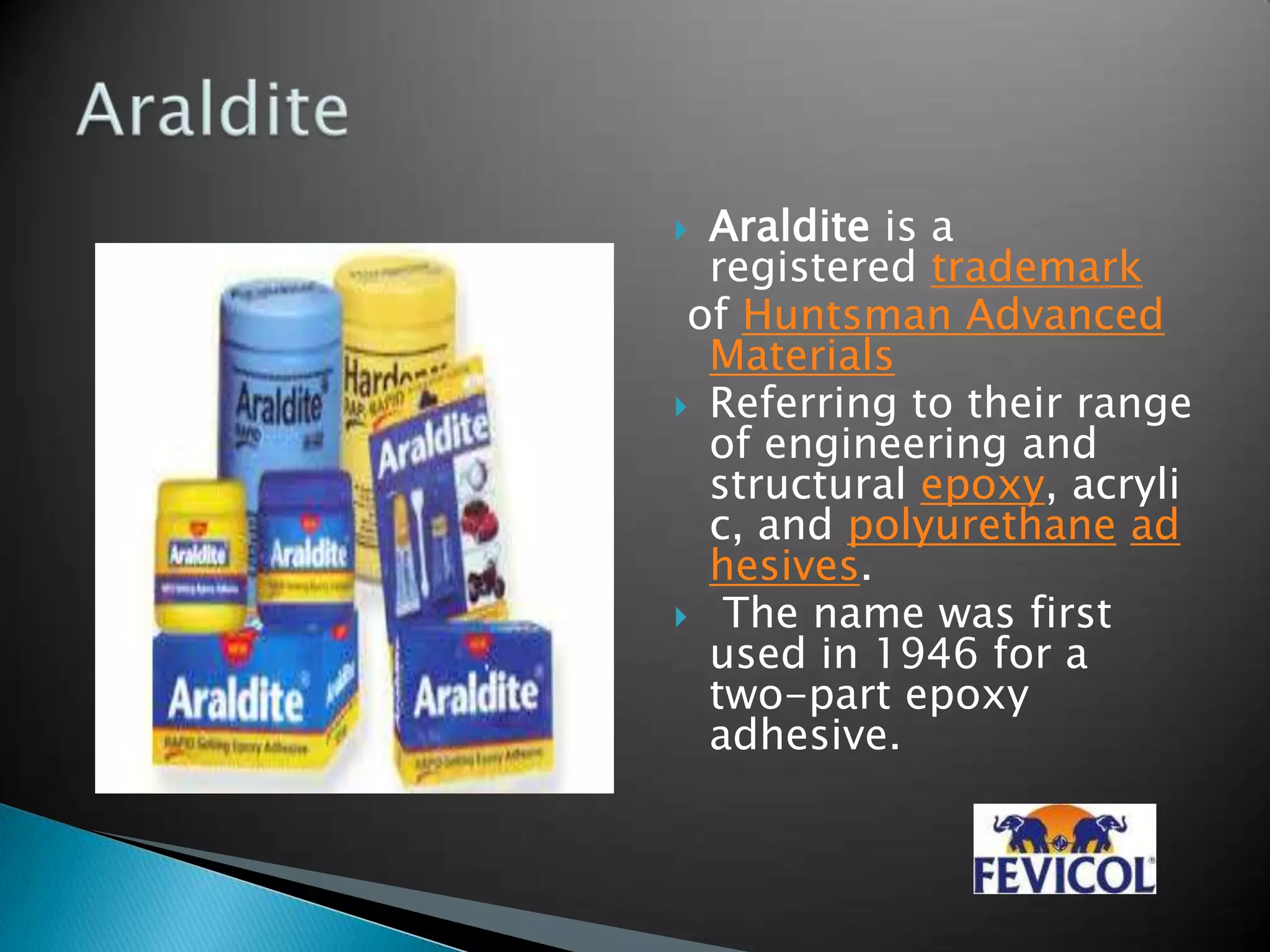  Araldite is a
registered trademark
of Huntsman Advanced
Materials
 Referring to their range
of engineering and
structural epoxy, acryli
c, and polyurethane ad
hesives.
 The name was first
used in 1946 for a
two-part epoxy
adhesive.
 