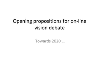 Opening propositions for on-line vision debate Towards 2020 … 