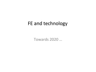 FE and technology Towards 2020 … 
