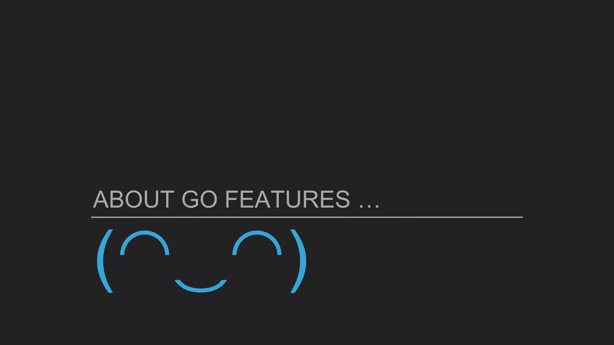 (◠‿◠)
ABOUT GO FEATURES …
 