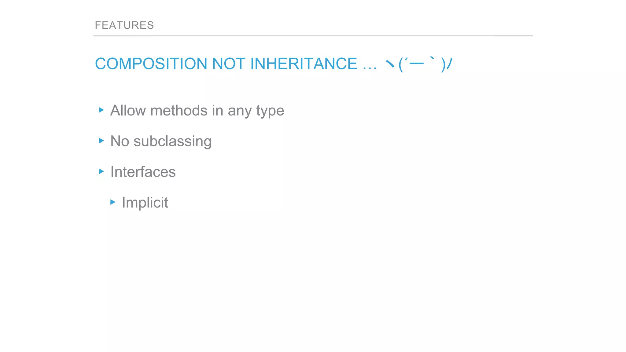FEATURES
COMPOSITION NOT INHERITANCE … ヽ(´ー｀)ﾉ
▸Allow methods in any type
▸No subclassing
▸Interfaces
▸Implicit
 