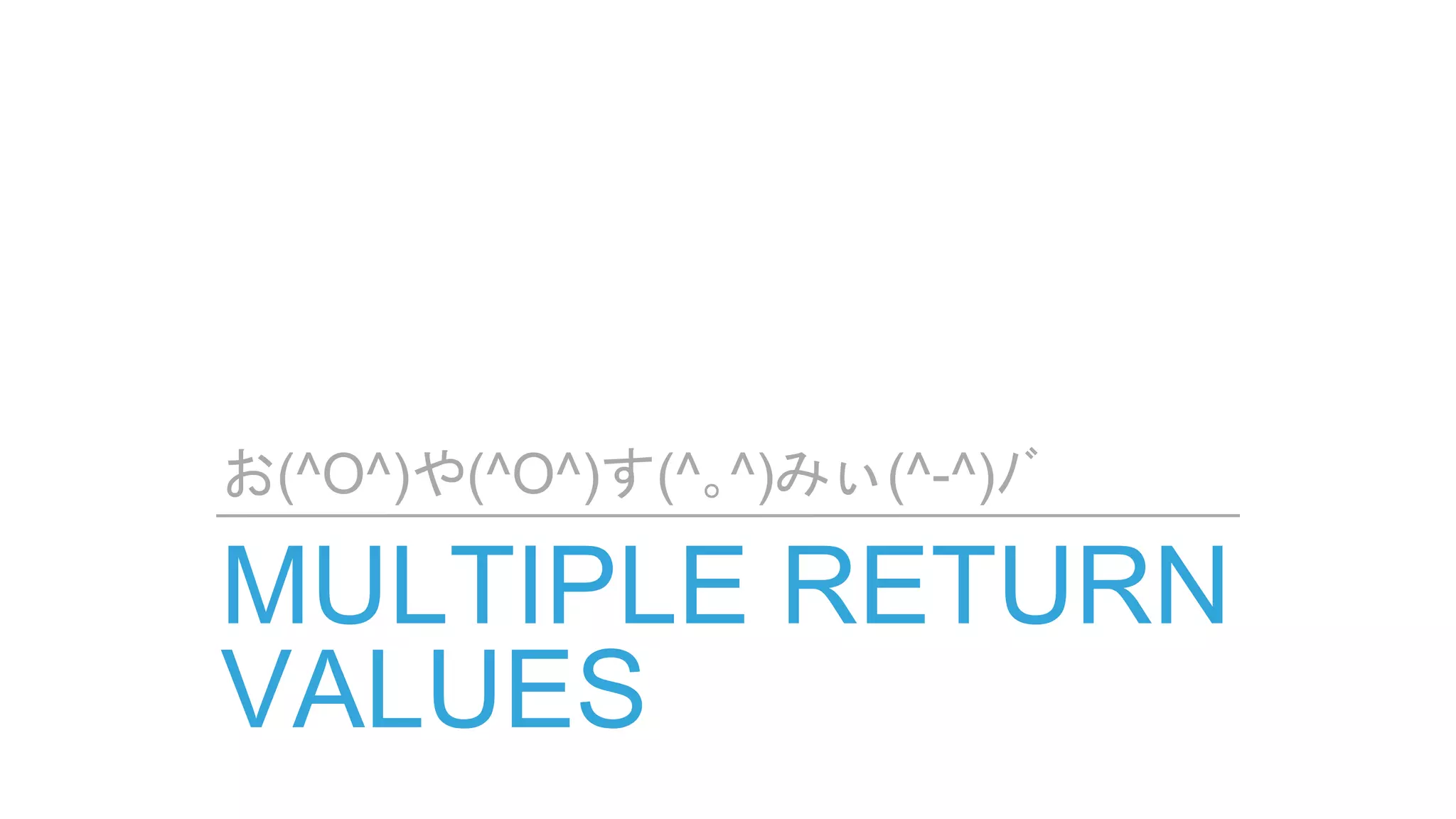 MULTIPLE RETURN
VALUES
お(^O^)や(^O^)す(^｡^)みぃ(^-^)ﾉﾞ
 