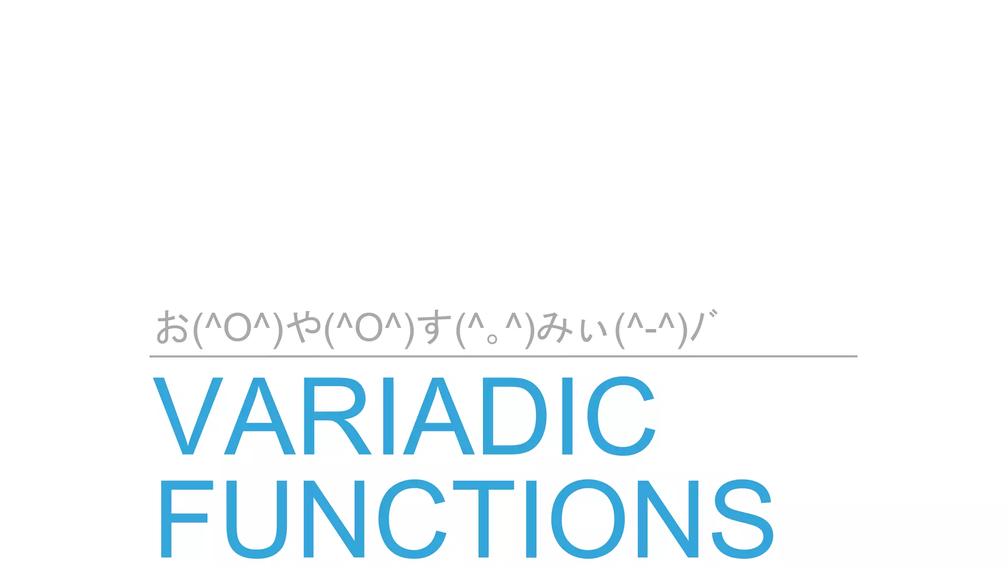 VARIADIC
FUNCTIONS
お(^O^)や(^O^)す(^｡^)みぃ(^-^)ﾉﾞ
 
