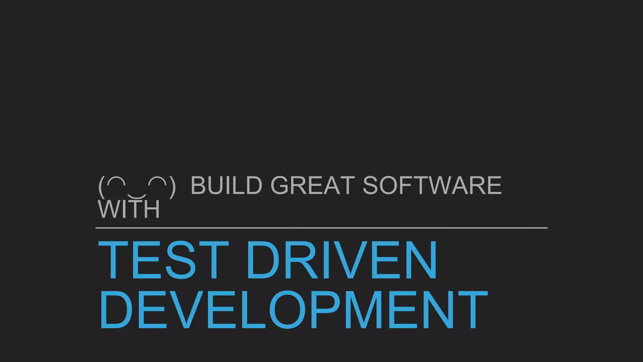 TEST DRIVEN
DEVELOPMENT
(◠‿◠) BUILD GREAT SOFTWARE
WITH
 