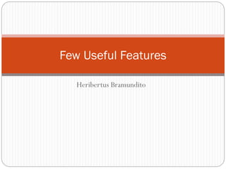 Few Useful Features
Heribertus Bramundito

 