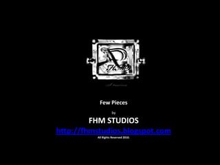 Few Pieces by  FHM STUDIOS http://fhmstudios.blogspot.com All Rights Reserved 2010. 