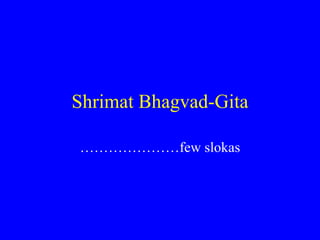 Shrimat Bhagvad-Gita ………………… few slokas 