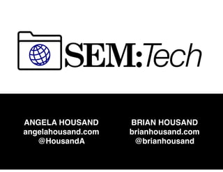 SEM:Tech
ANGELA HOUSAND
angelahousand.com
@HousandA
BRIAN HOUSAND
brianhousand.com
@brianhousand
 