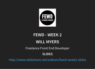 FEWD - WEEK 2
WILL MYERS
Freelance Front End Developer
SLIDES
http://www.slideshare.net/wilkom/fewd-week2-slides
 