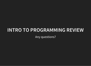INTRO TO PROGRAMMING REVIEW
Any questions?
 