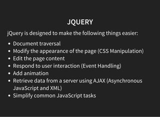 JQUERY
jQuery is designed to make the following things easier:
Document traversal
Modify the appearance of the page (CSS M...