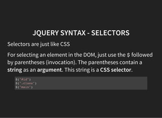 JQUERY SYNTAX - SELECTORS
Selectors are just like CSS
For selecting an element in the DOM, just use the $followed
by paren...